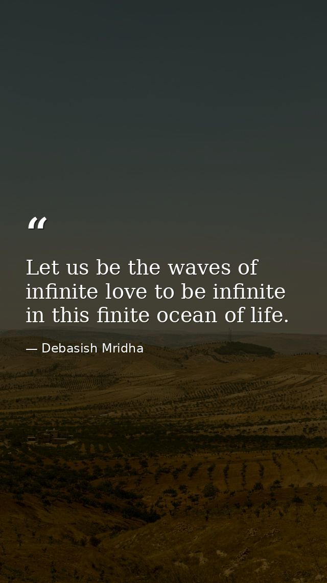 Let us be the waves of infinite love to be infinite in this finite ocean of life. — Debasish Mridha