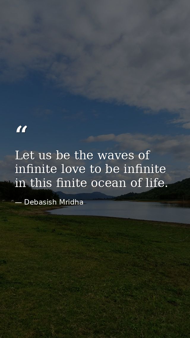 Let us be the waves of infinite love to be infinite in this finite ocean of life. — Debasish Mridha