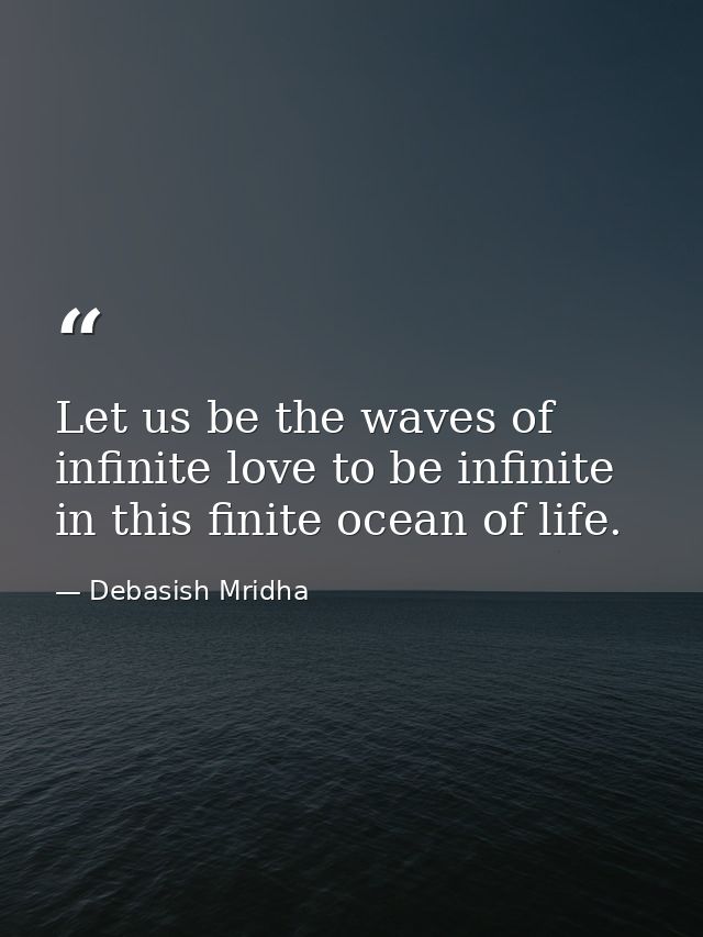 Let us be the waves of infinite love to be infinite in this finite ocean of life. — Debasish Mridha
