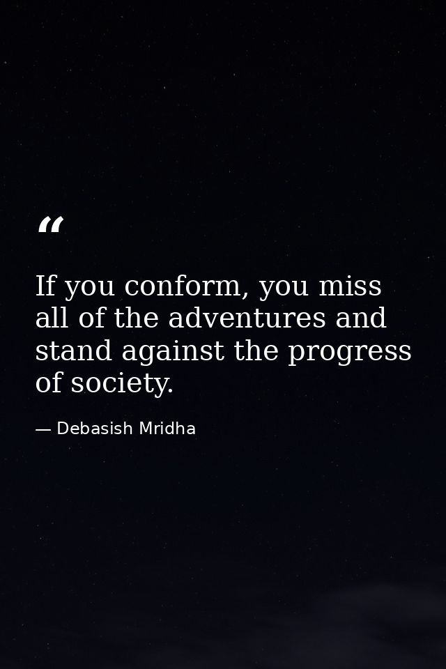 If you conform, you miss all of the adventures and stand against the progress of society. — Debasish Mridha