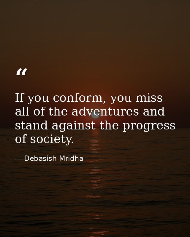 If you conform, you miss all of the adventures and stand against the progress of society. — Debasish Mridha