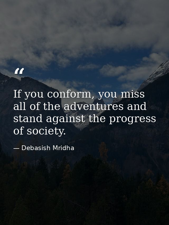 If you conform, you miss all of the adventures and stand against the progress of society. — Debasish Mridha
