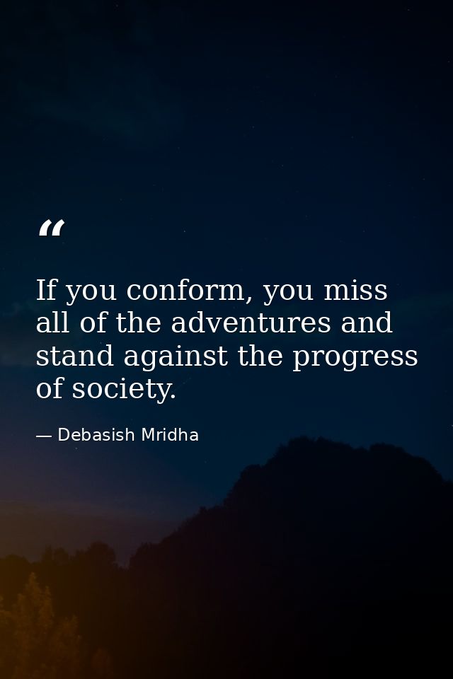 If you conform, you miss all of the adventures and stand against the progress of society. — Debasish Mridha