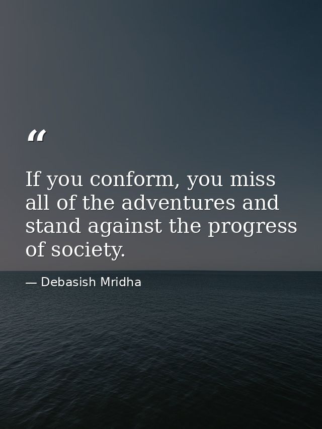 If you conform, you miss all of the adventures and stand against the progress of society. — Debasish Mridha
