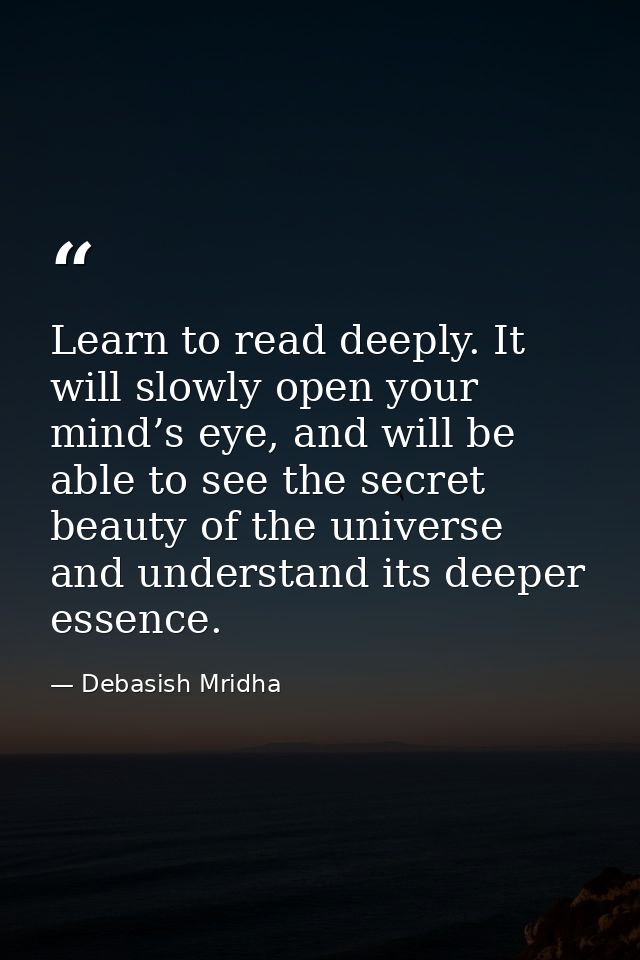 Learn to read deeply. It will slowly open your mind’s eye, and will be able to see the secret beauty of the universe and — Debasish Mridha