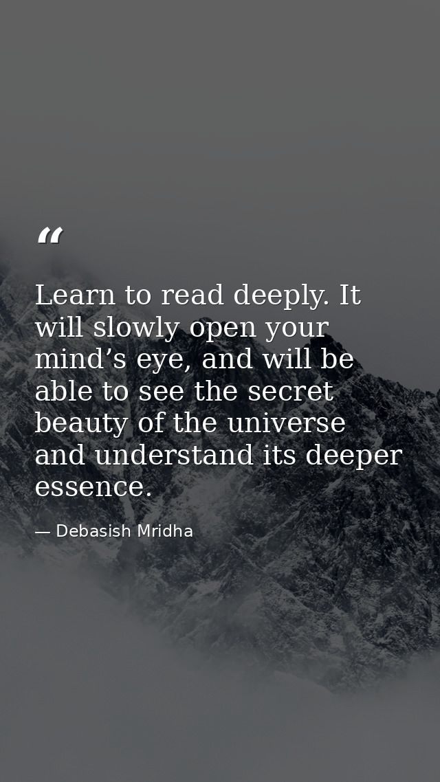 Learn to read deeply. It will slowly open your mind’s eye, and will be able to see the secret beauty of the universe and — Debasish Mridha