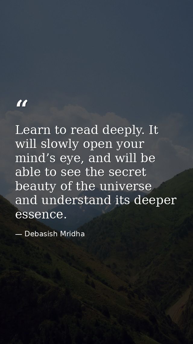 Learn to read deeply. It will slowly open your mind’s eye, and will be able to see the secret beauty of the universe and — Debasish Mridha