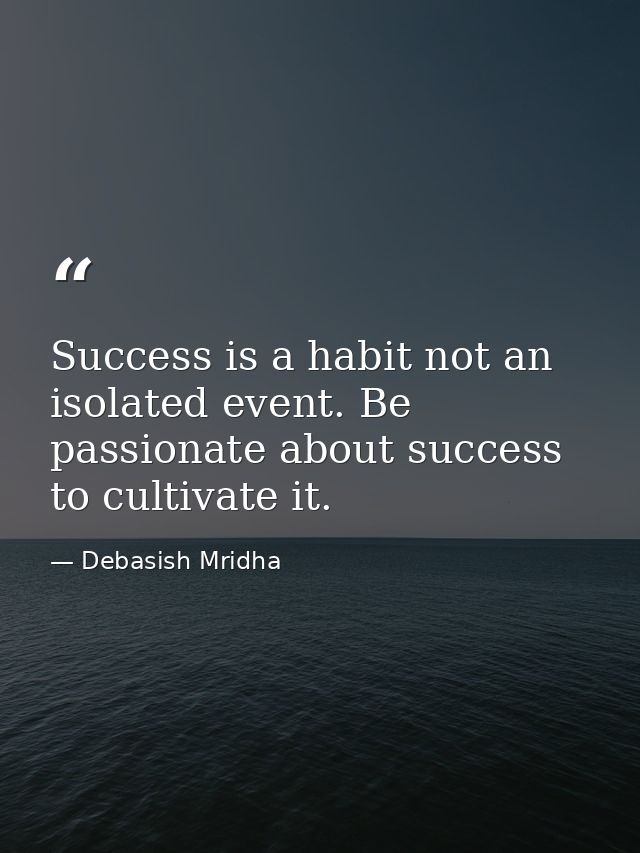 Success is a habit not an isolated event. Be passionate about success to cultivate it. — Debasish Mridha