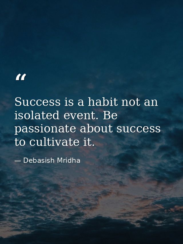 Success is a habit not an isolated event. Be passionate about success to cultivate it. — Debasish Mridha