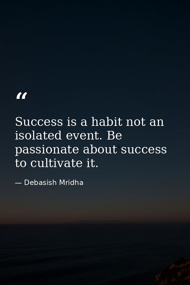 Success is a habit not an isolated event. Be passionate about success to cultivate it. — Debasish Mridha