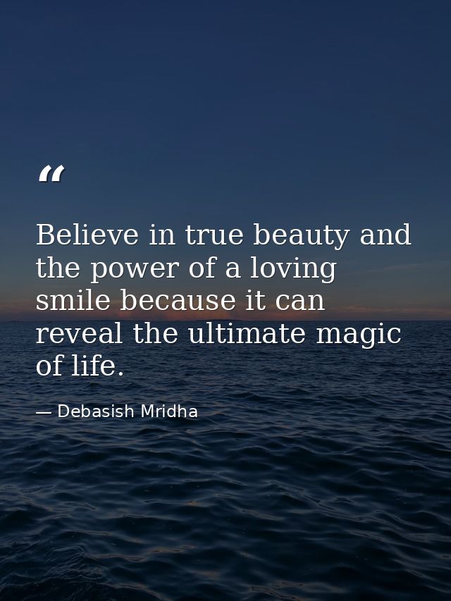 Believe in true beauty and the power of a loving smile because it can reveal the ultimate magic of life. — Debasish Mridha