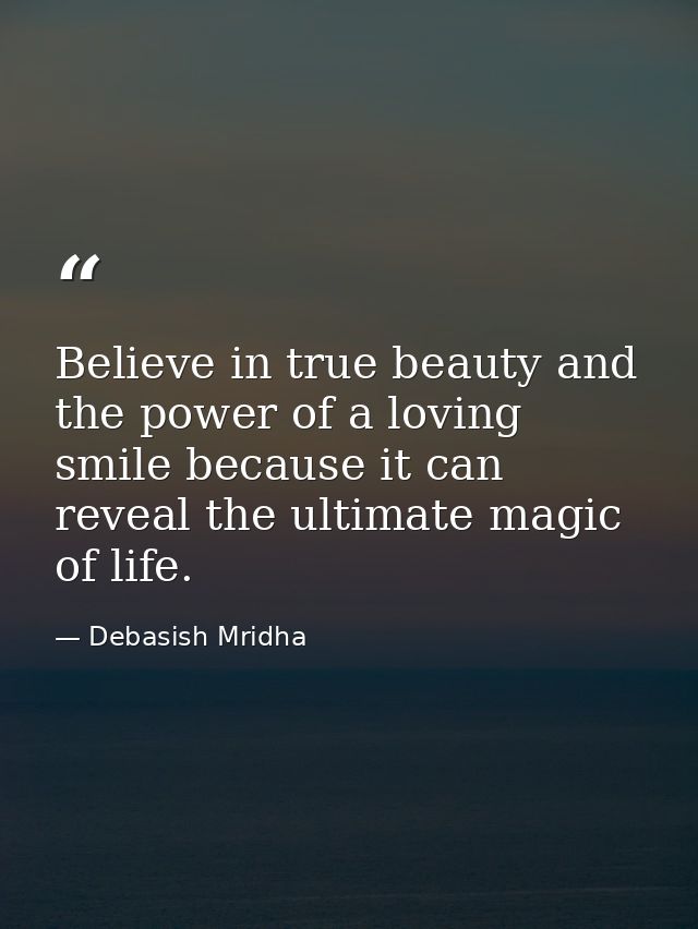 Believe in true beauty and the power of a loving smile because it can reveal the ultimate magic of life. — Debasish Mridha