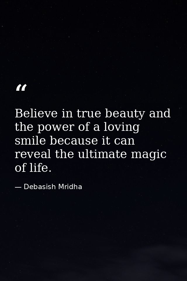 Believe in true beauty and the power of a loving smile because it can reveal the ultimate magic of life. — Debasish Mridha