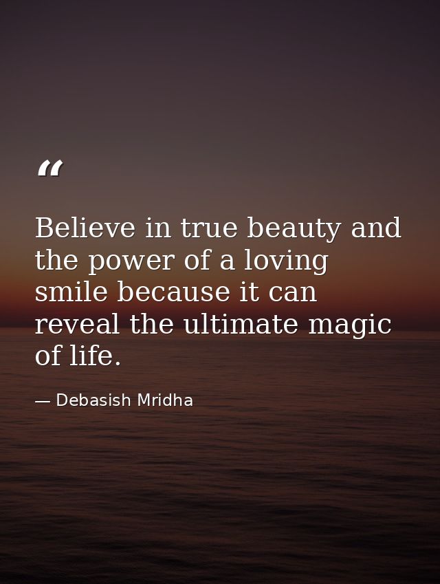 Believe in true beauty and the power of a loving smile because it can reveal the ultimate magic of life. — Debasish Mridha