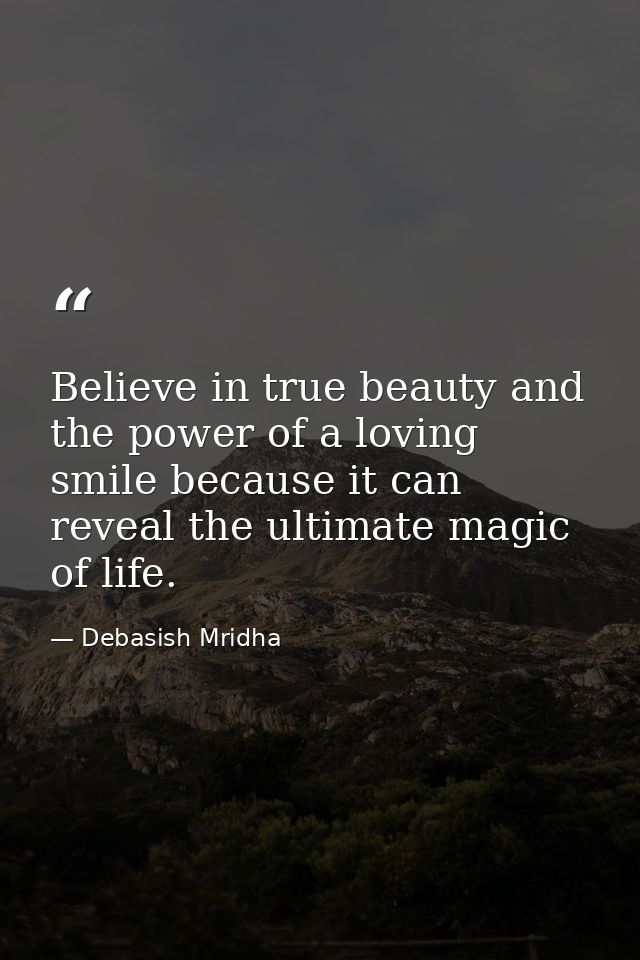 Believe in true beauty and the power of a loving smile because it can reveal the ultimate magic of life. — Debasish Mridha