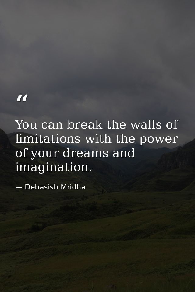 You can break the walls of limitations with the power of your dreams and imagination. — Debasish Mridha