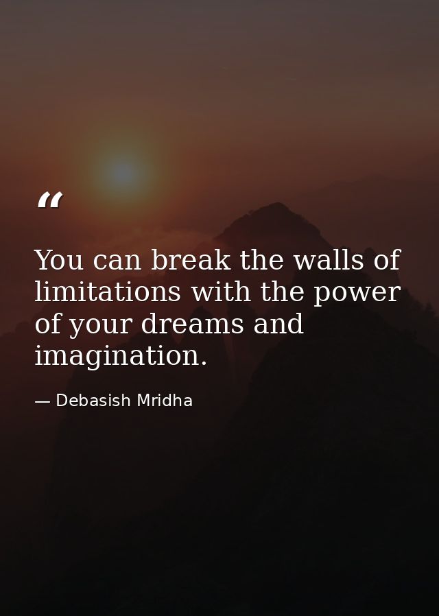 You can break the walls of limitations with the power of your dreams and imagination. — Debasish Mridha