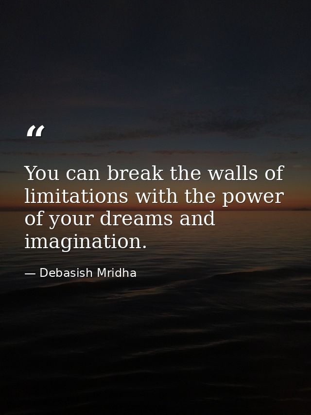 You can break the walls of limitations with the power of your dreams and imagination. — Debasish Mridha
