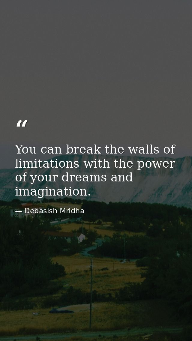 You can break the walls of limitations with the power of your dreams and imagination. — Debasish Mridha