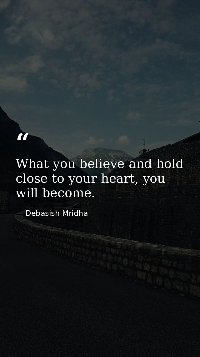 What you believe and hold close to your heart, you will become. — Debasish Mridha