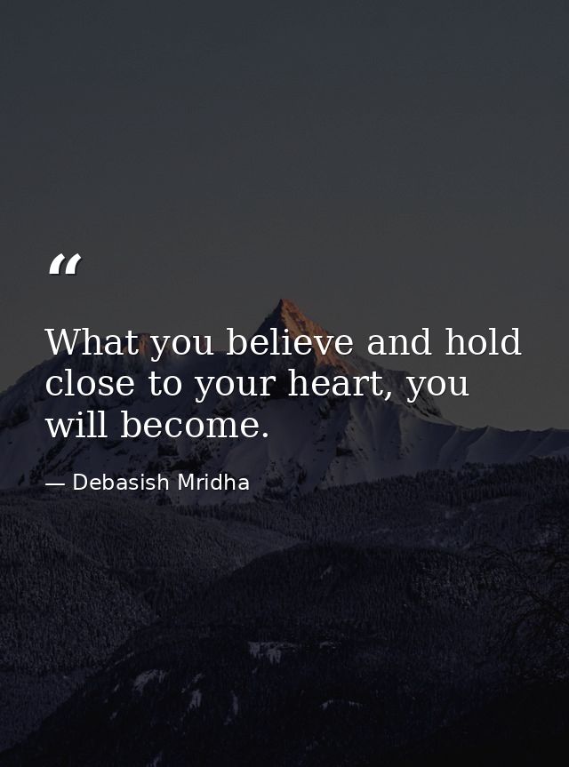 What you believe and hold close to your heart, you will become. — Debasish Mridha