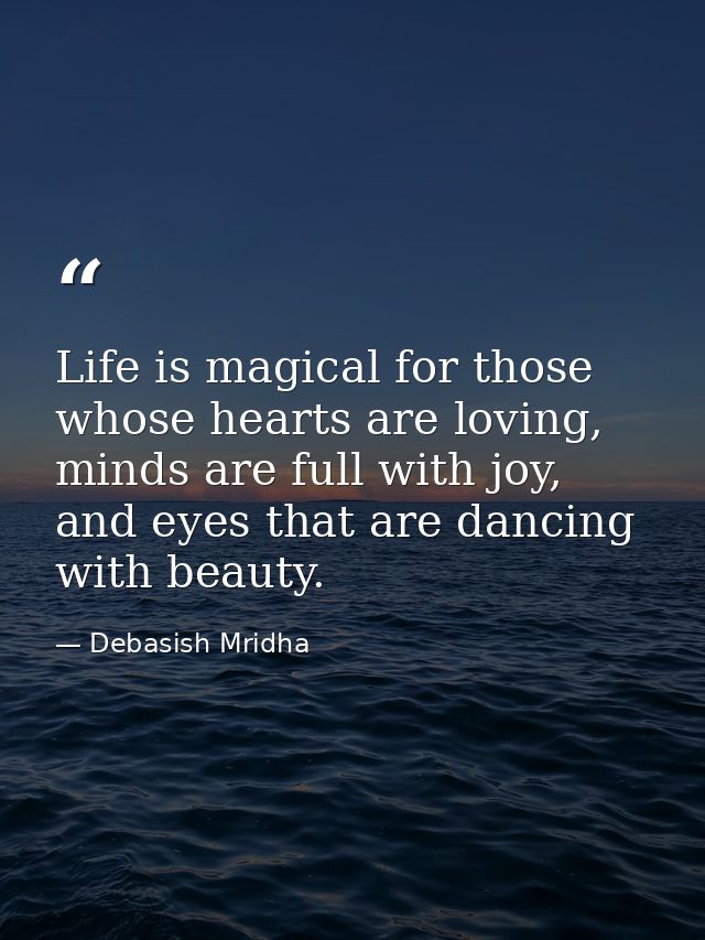 Life is magical for those whose hearts are loving, minds are full with joy, and eyes that are dancing with beauty. — Debasish Mridha