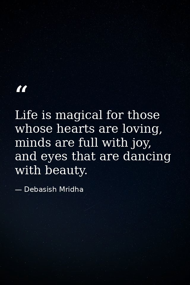 Life is magical for those whose hearts are loving, minds are full with joy, and eyes that are dancing with beauty. — Debasish Mridha