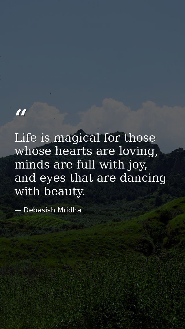 Life is magical for those whose hearts are loving, minds are full with joy, and eyes that are dancing with beauty. — Debasish Mridha