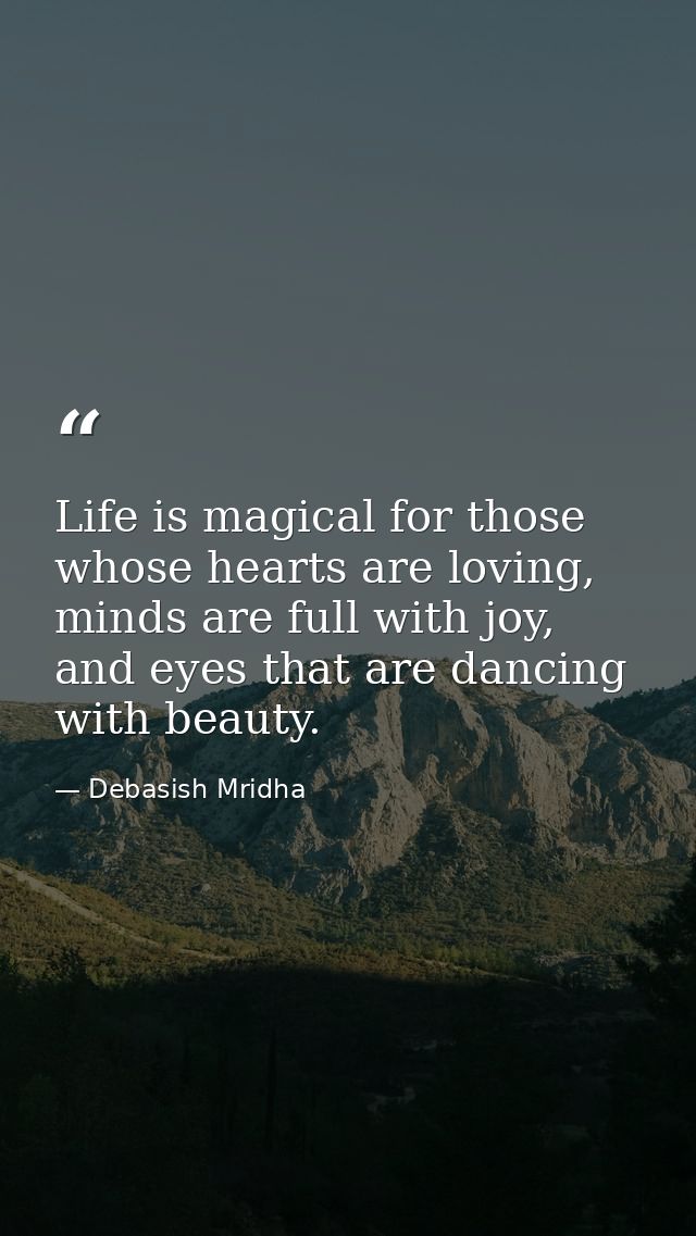 Life is magical for those whose hearts are loving, minds are full with joy, and eyes that are dancing with beauty. — Debasish Mridha