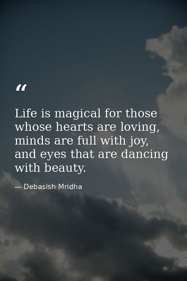 Life is magical for those whose hearts are loving, minds are full with joy, and eyes that are dancing with beauty. — Debasish Mridha