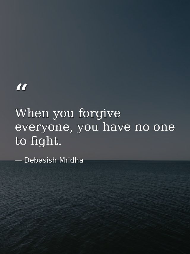 When you forgive everyone, you have no one to fight. — Debasish Mridha