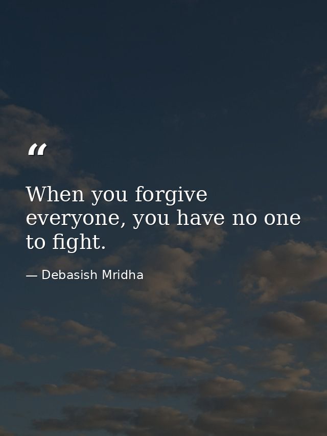 When you forgive everyone, you have no one to fight. — Debasish Mridha