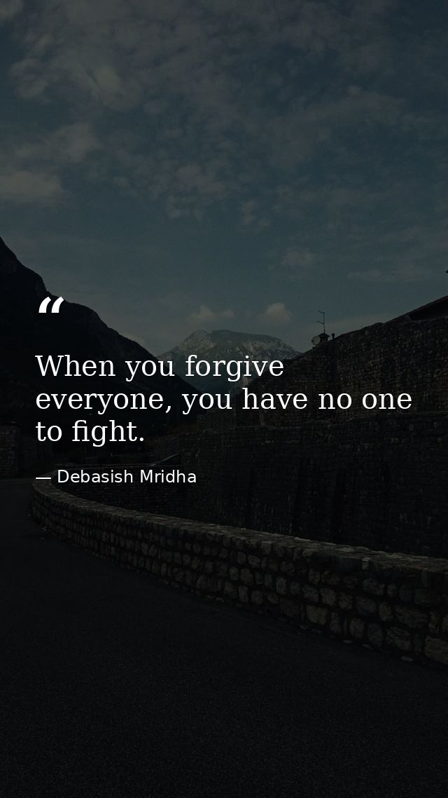 When you forgive everyone, you have no one to fight. — Debasish Mridha