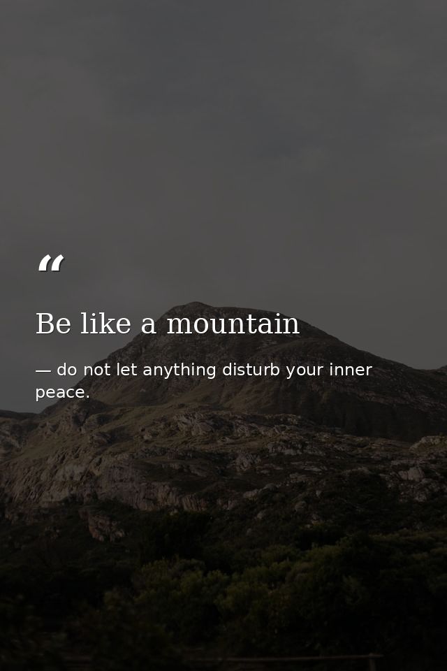 Be like a mountain — do not let anything disturb your inner peace.