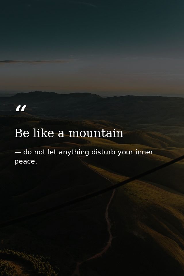 Be like a mountain — do not let anything disturb your inner peace.