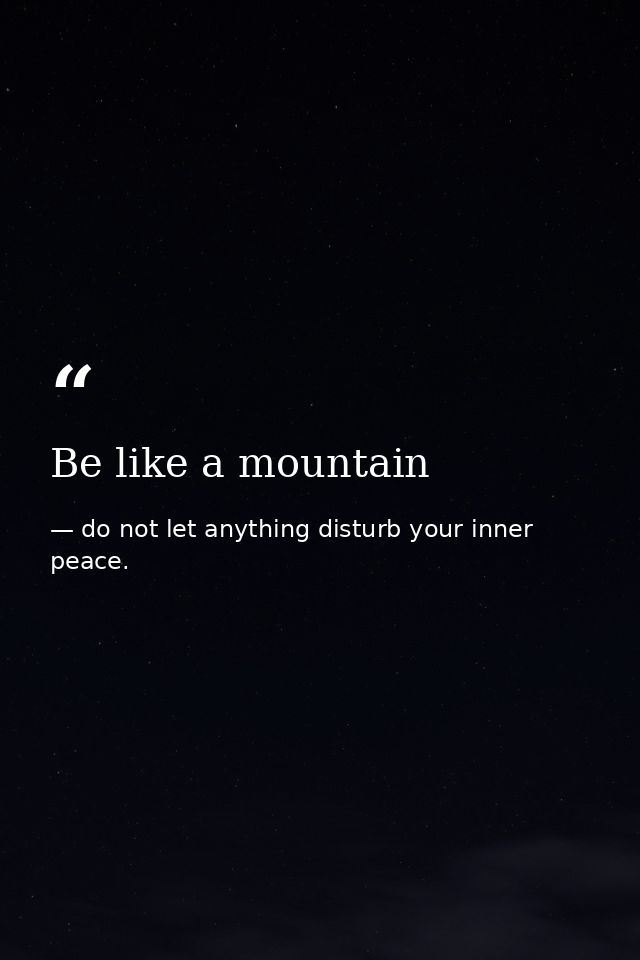 Be like a mountain — do not let anything disturb your inner peace.