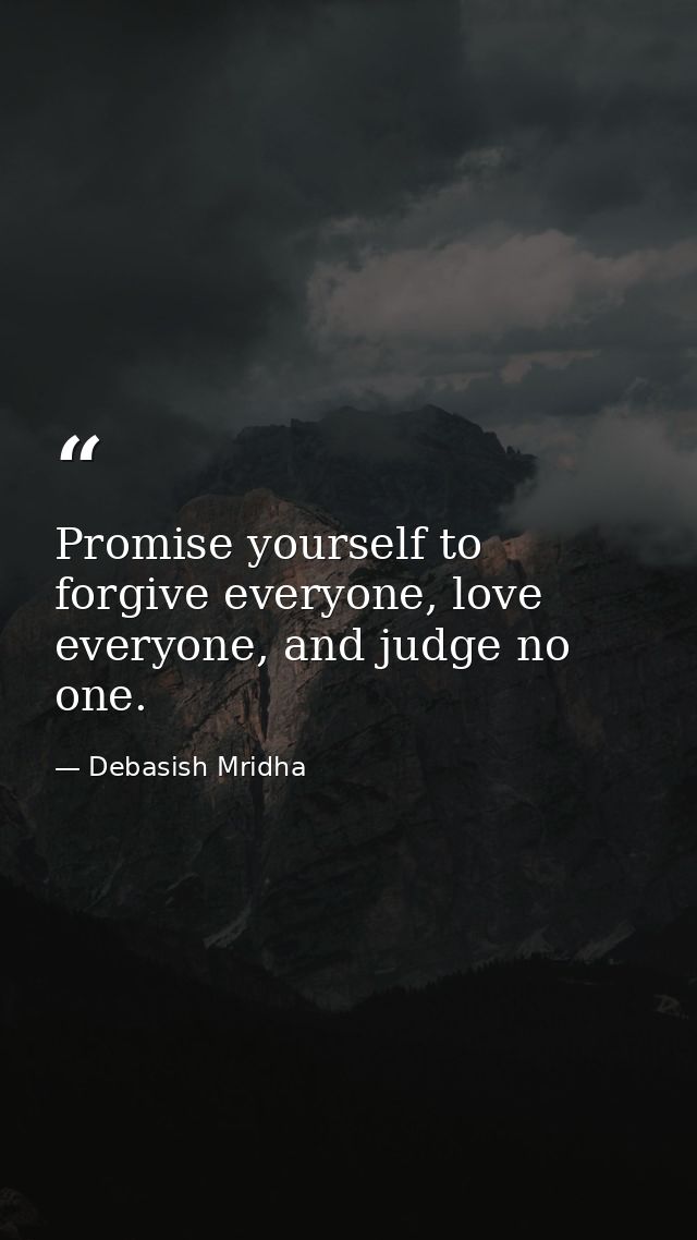 Promise yourself to forgive everyone, love everyone, and judge no one. — Debasish Mridha
