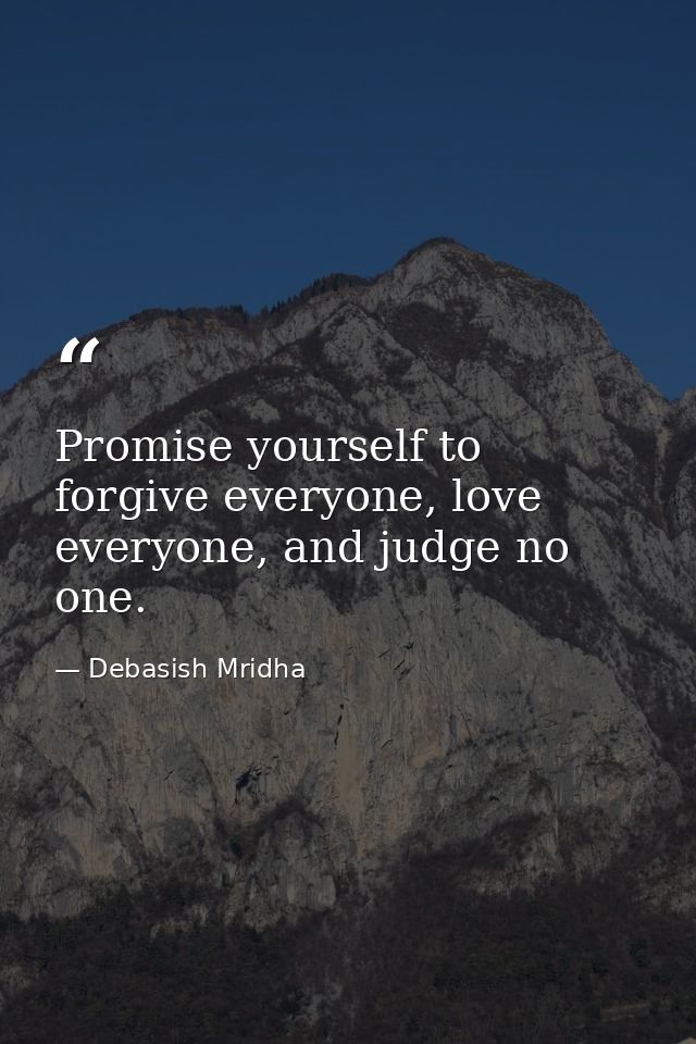 Promise yourself to forgive everyone, love everyone, and judge no one. — Debasish Mridha
