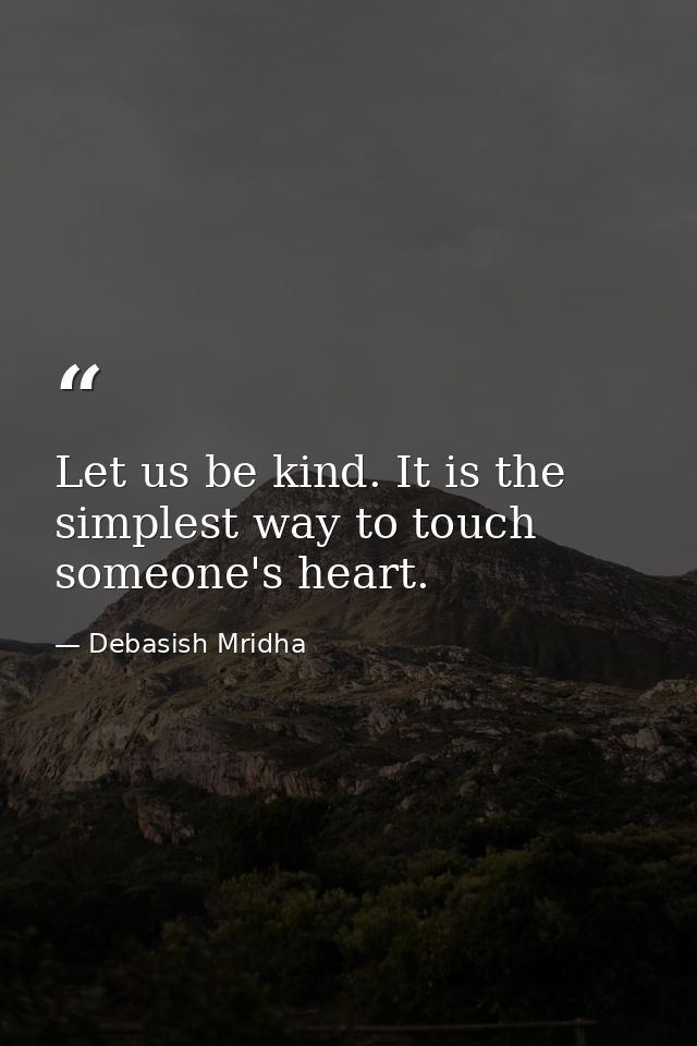 Let us be kind. It is the simplest way to touch someone's heart. — Debasish Mridha