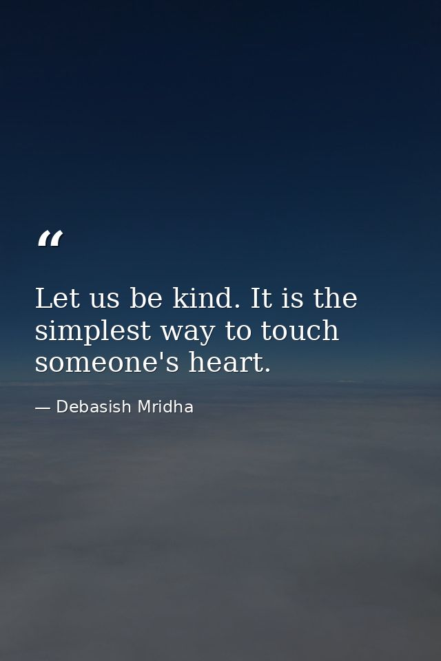 Let us be kind. It is the simplest way to touch someone's heart. — Debasish Mridha