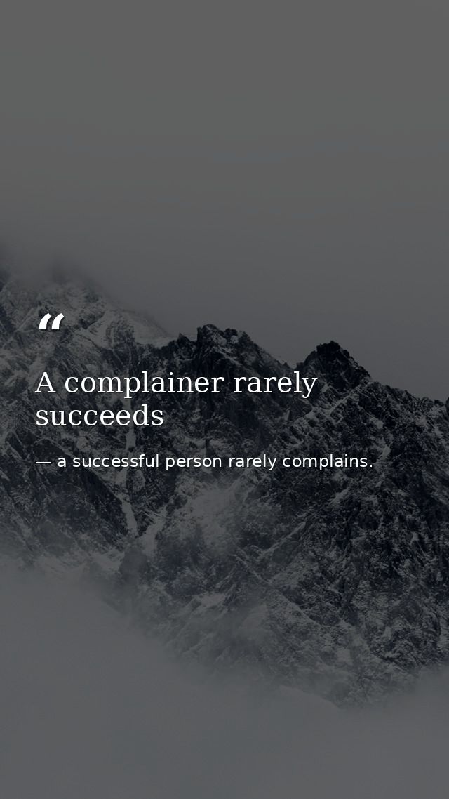 A complainer rarely succeeds — a successful person rarely complains.