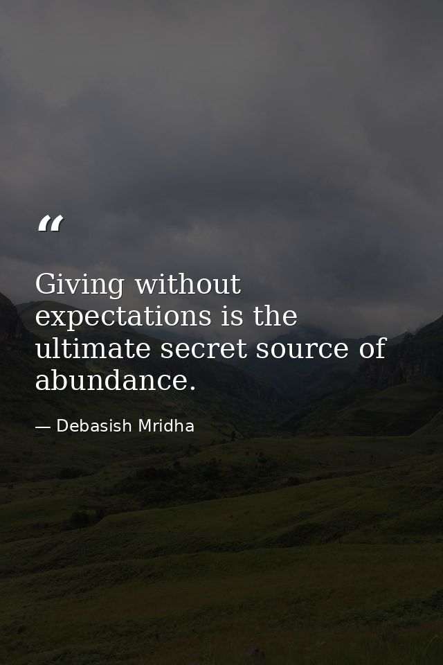 Giving without expectations is the ultimate secret source of abundance. — Debasish Mridha