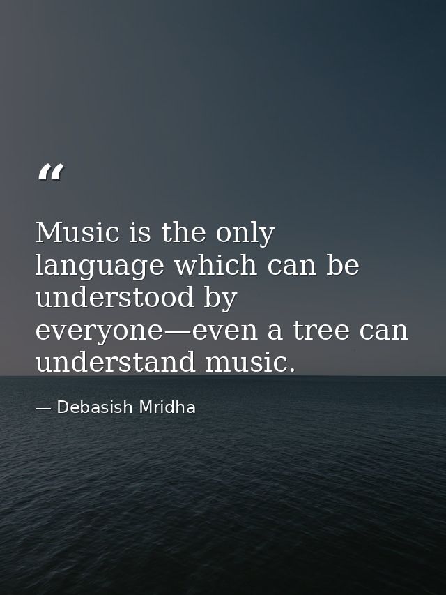 Music is the only language which can be understood by everyone—even a tree can understand music. — Debasish Mridha