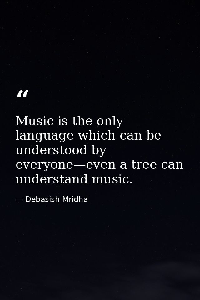 Music is the only language which can be understood by everyone—even a tree can understand music. — Debasish Mridha