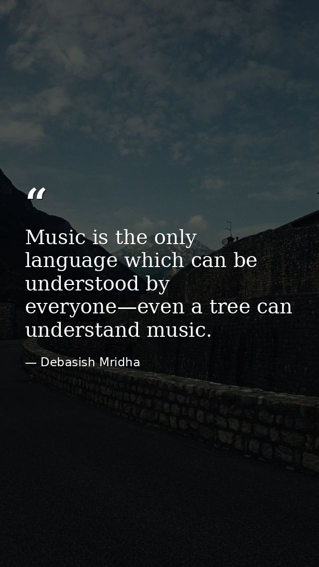 Music is the only language which can be understood by everyone—even a tree can understand music. — Debasish Mridha