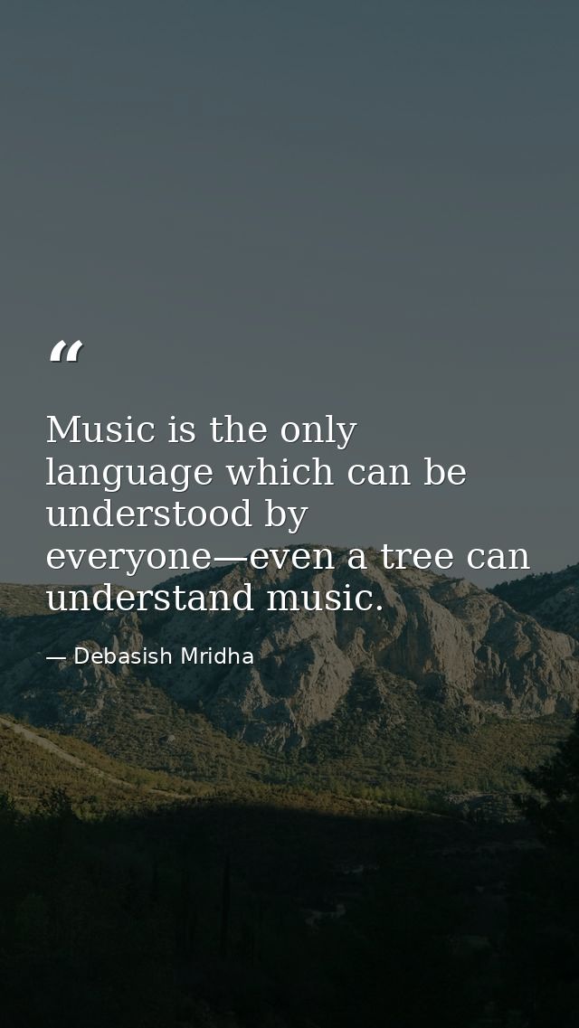 Music is the only language which can be understood by everyone—even a tree can understand music. — Debasish Mridha