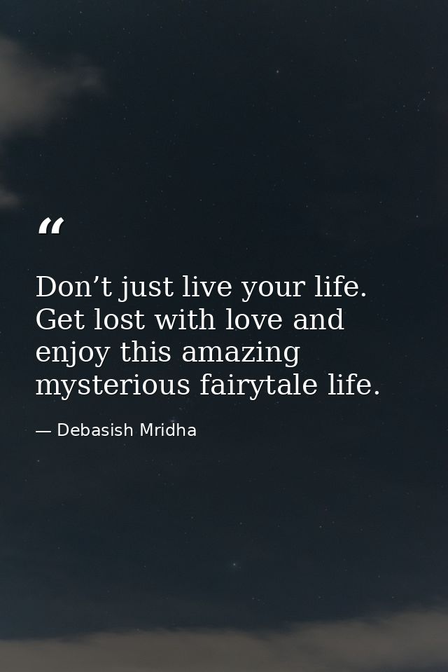 Don’t just live your life. Get lost with love and enjoy this amazing mysterious fairytale life. — Debasish Mridha