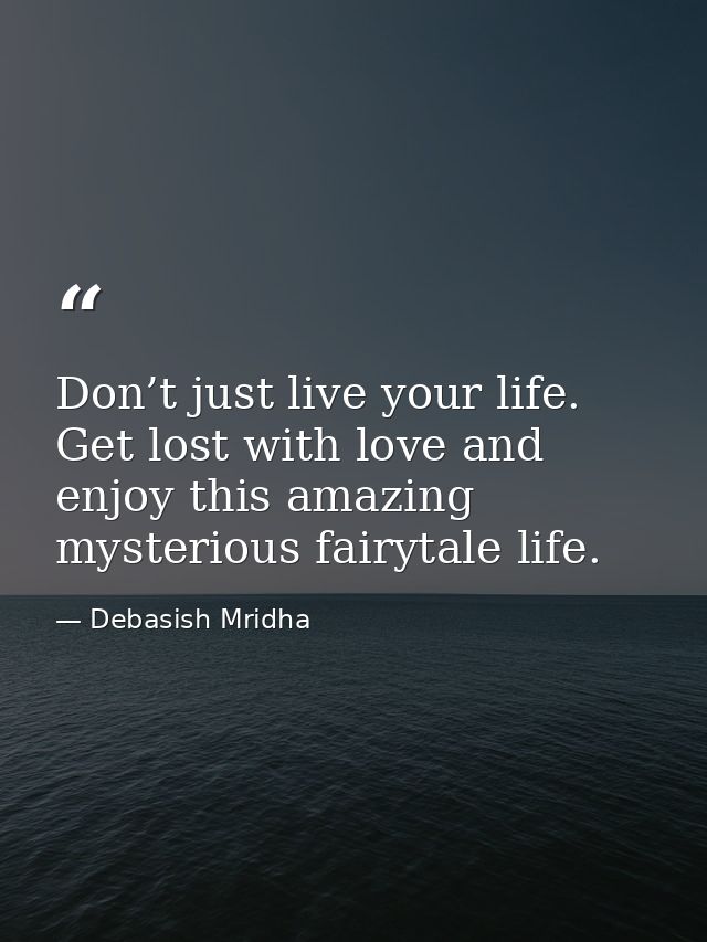 Don’t just live your life. Get lost with love and enjoy this amazing mysterious fairytale life. — Debasish Mridha