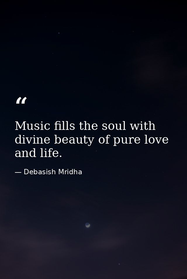 Music fills the soul with divine beauty of pure love and life. — Debasish Mridha
