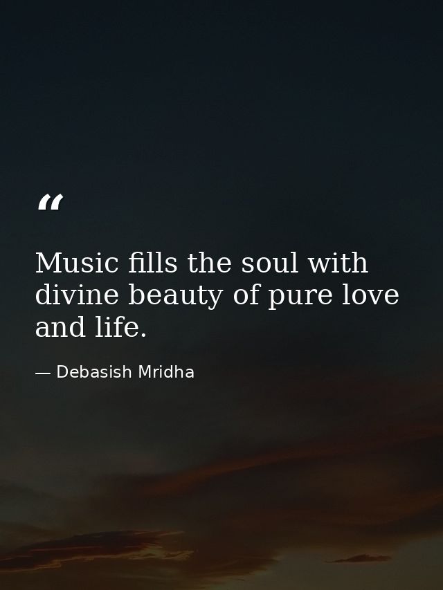 Music fills the soul with divine beauty of pure love and life. — Debasish Mridha